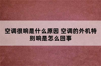 空调很响是什么原因 空调的外机特别响是怎么回事